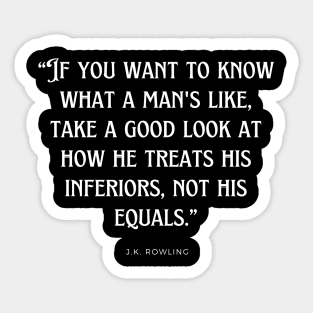 J.K. Rowling - If you want to know what a man's like, take a good look at how he treats his inferiors, not his equals. Sticker